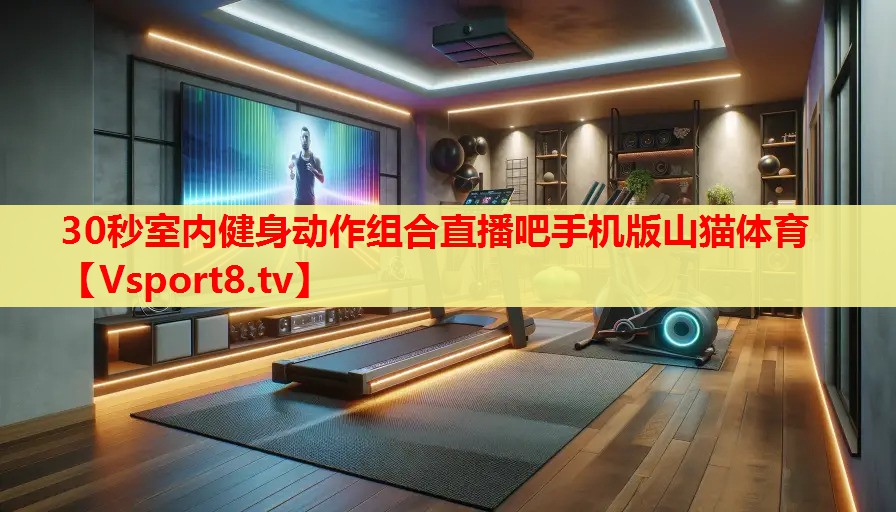 30秒室內(nèi)健身動作組合直播吧手機版山貓體育